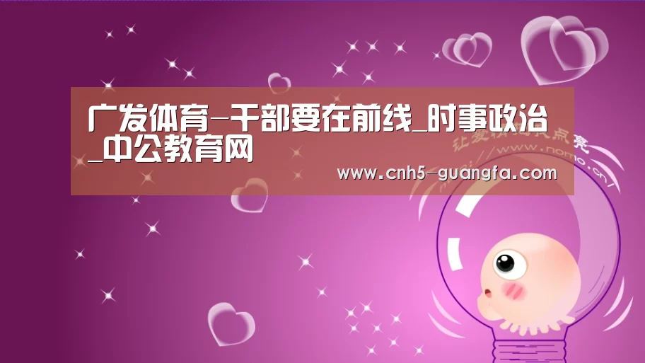 广发体育-干部要在前线_时事政治_中公教育网(图4) 广发(中国)