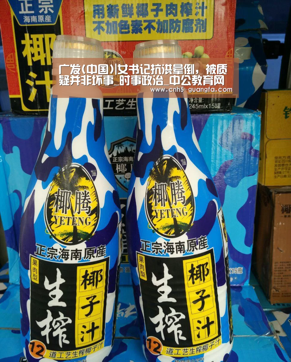广发(中国)|女书记抗洪晕倒，被质疑并非坏事_时事政治_中公教育网